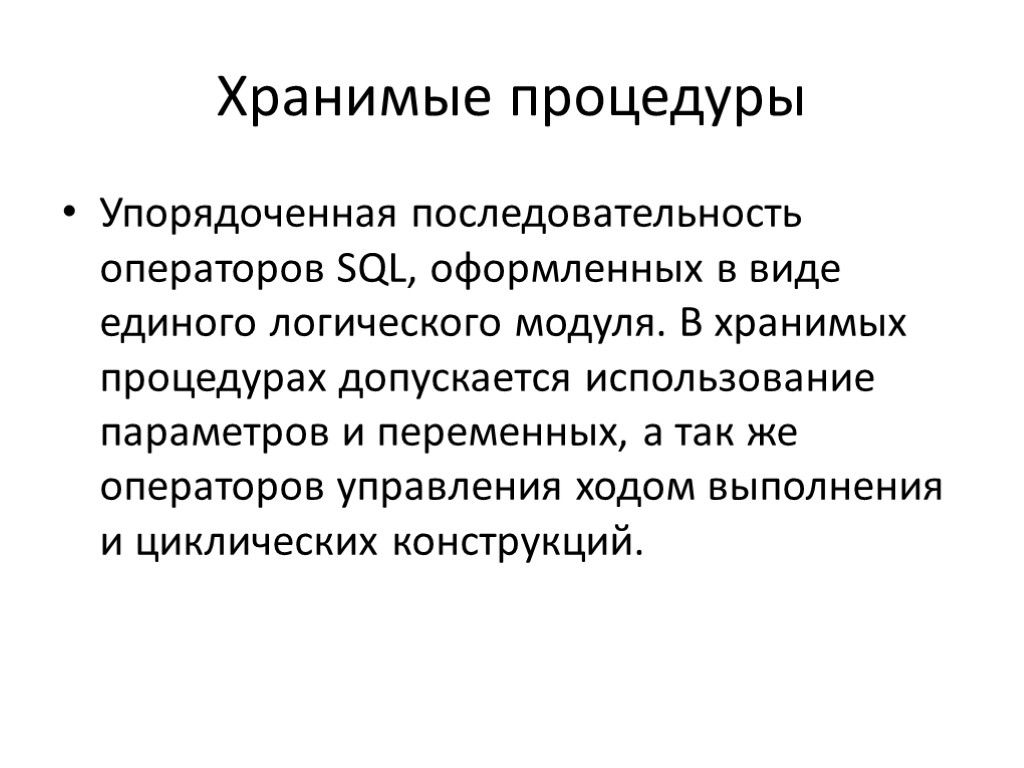 Хранимые процедуры Упорядоченная последовательность операторов SQL, оформленных в виде единого логического модуля. В хранимых